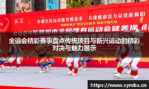 全运会精彩赛事盘点传统项目与新兴运动的精彩对决与魅力展示