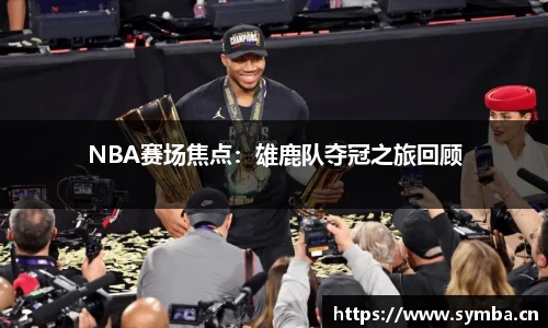 NBA赛场焦点：雄鹿队夺冠之旅回顾
