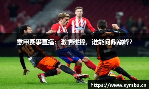 意甲赛事直播：激情碰撞，谁能问鼎巅峰？