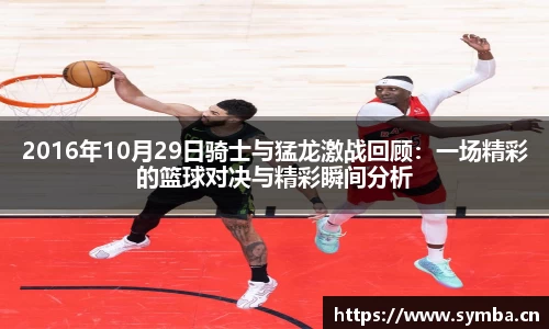 2016年10月29日骑士与猛龙激战回顾：一场精彩的篮球对决与精彩瞬间分析