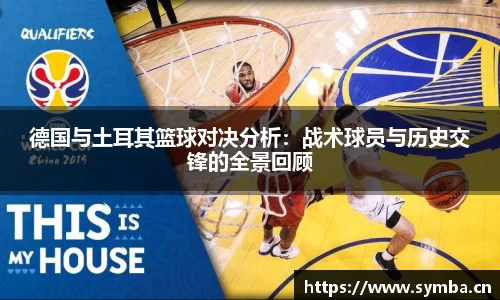 德国与土耳其篮球对决分析：战术球员与历史交锋的全景回顾