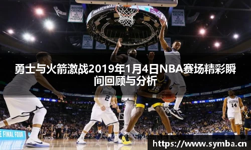勇士与火箭激战2019年1月4日NBA赛场精彩瞬间回顾与分析