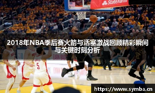 2018年NBA季后赛火箭与活塞激战回顾精彩瞬间与关键时刻分析