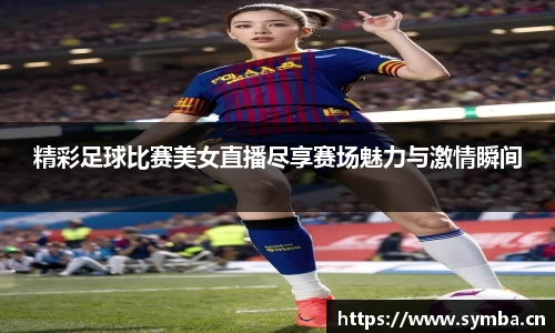 精彩足球比赛美女直播尽享赛场魅力与激情瞬间
