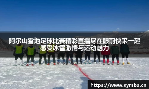 阿尔山雪地足球比赛精彩直播尽在眼前快来一起感受冰雪激情与运动魅力