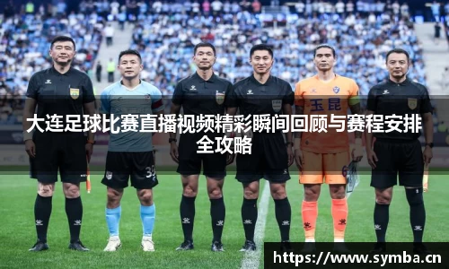 大连足球比赛直播视频精彩瞬间回顾与赛程安排全攻略
