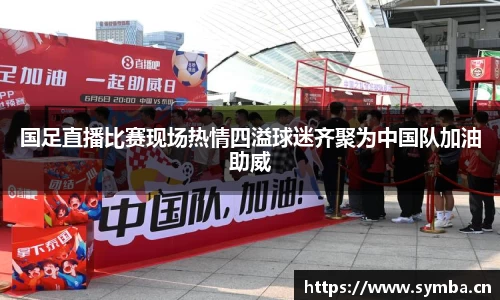 国足直播比赛现场热情四溢球迷齐聚为中国队加油助威