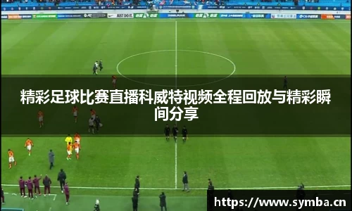 精彩足球比赛直播科威特视频全程回放与精彩瞬间分享