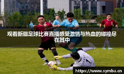 观看新疆足球比赛直播感受激情与热血的碰撞尽在其中