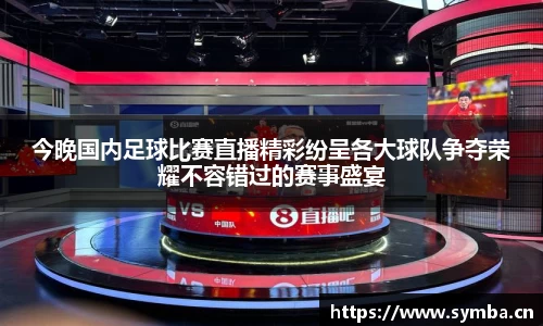 今晚国内足球比赛直播精彩纷呈各大球队争夺荣耀不容错过的赛事盛宴