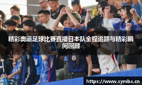 精彩奥运足球比赛直播日本队全程追踪与精彩瞬间回顾