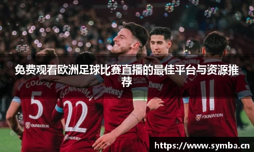免费观看欧洲足球比赛直播的最佳平台与资源推荐