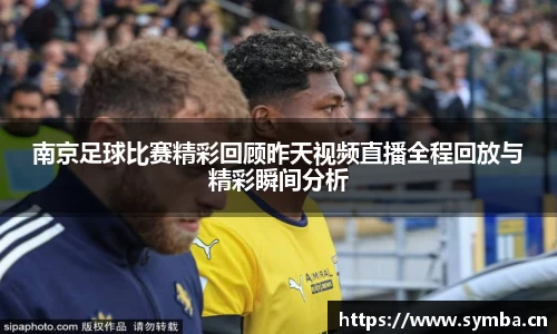 南京足球比赛精彩回顾昨天视频直播全程回放与精彩瞬间分析