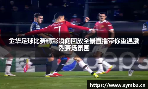 金华足球比赛精彩瞬间回放全景直播带你重温激烈赛场氛围