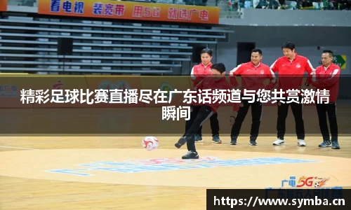 精彩足球比赛直播尽在广东话频道与您共赏激情瞬间