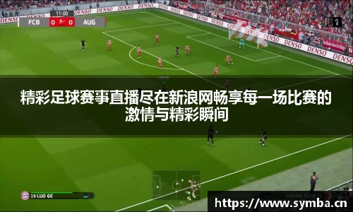 精彩足球赛事直播尽在新浪网畅享每一场比赛的激情与精彩瞬间