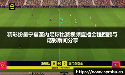 精彩纷呈宁夏室内足球比赛视频直播全程回顾与精彩瞬间分享