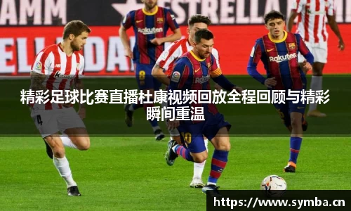 精彩足球比赛直播杜康视频回放全程回顾与精彩瞬间重温