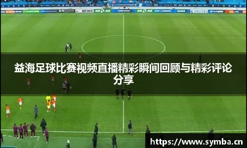 益海足球比赛视频直播精彩瞬间回顾与精彩评论分享