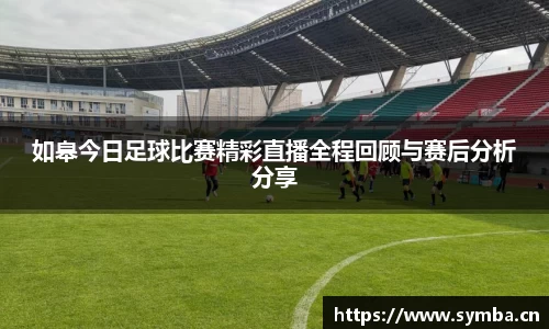 如皋今日足球比赛精彩直播全程回顾与赛后分析分享