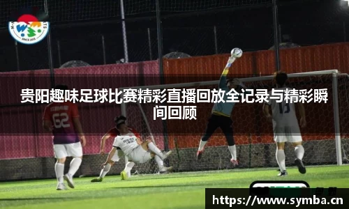 贵阳趣味足球比赛精彩直播回放全记录与精彩瞬间回顾