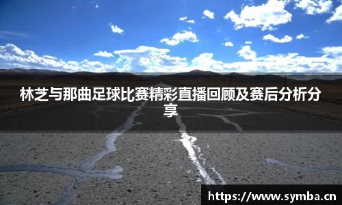 林芝与那曲足球比赛精彩直播回顾及赛后分析分享