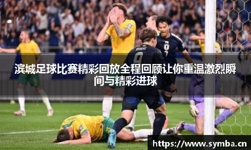 滨城足球比赛精彩回放全程回顾让你重温激烈瞬间与精彩进球