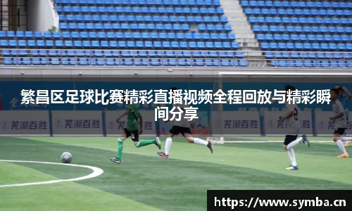 繁昌区足球比赛精彩直播视频全程回放与精彩瞬间分享