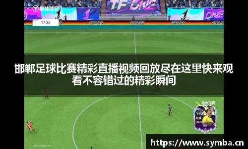 邯郸足球比赛精彩直播视频回放尽在这里快来观看不容错过的精彩瞬间