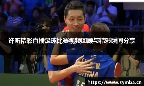 许昕精彩直播足球比赛视频回顾与精彩瞬间分享