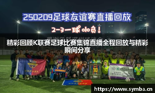 精彩回顾K联赛足球比赛集锦直播全程回放与精彩瞬间分享