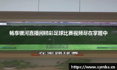 畅享银河直播间精彩足球比赛视频尽在掌握中