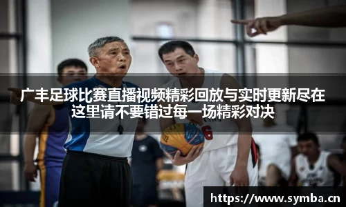 广丰足球比赛直播视频精彩回放与实时更新尽在这里请不要错过每一场精彩对决