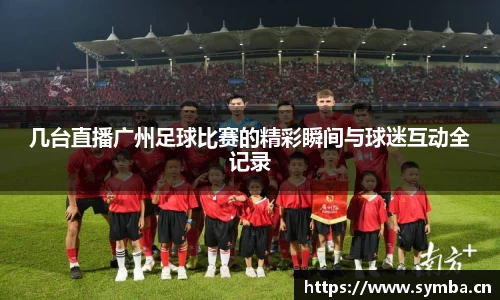 几台直播广州足球比赛的精彩瞬间与球迷互动全记录