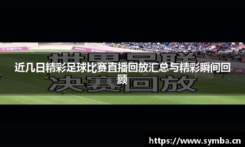 近几日精彩足球比赛直播回放汇总与精彩瞬间回顾
