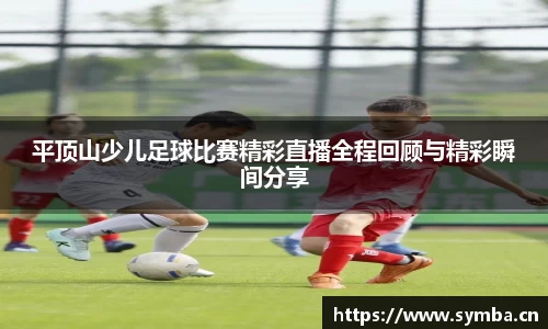 平顶山少儿足球比赛精彩直播全程回顾与精彩瞬间分享
