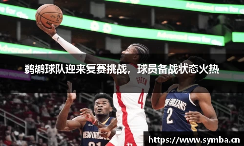 鹈鹕球队迎来复赛挑战，球员备战状态火热