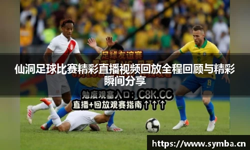 仙洞足球比赛精彩直播视频回放全程回顾与精彩瞬间分享
