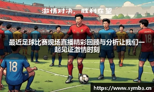 最近足球比赛现场直播精彩回顾与分析让我们一起见证激情时刻