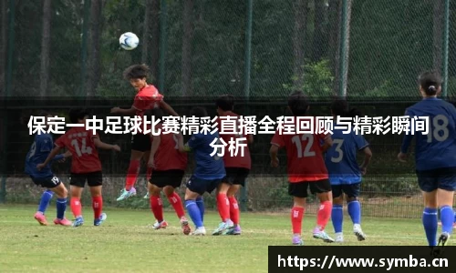 保定一中足球比赛精彩直播全程回顾与精彩瞬间分析