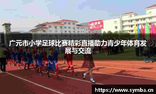 广元市小学足球比赛精彩直播助力青少年体育发展与交流