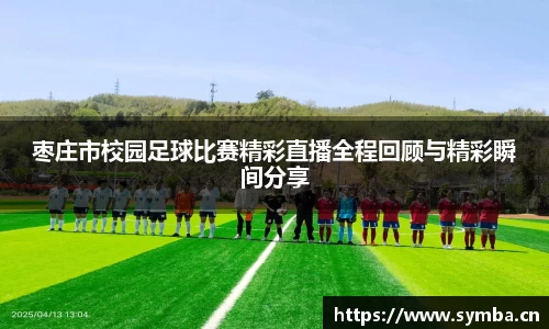 枣庄市校园足球比赛精彩直播全程回顾与精彩瞬间分享