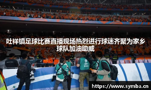 吐祥镇足球比赛直播现场热烈进行球迷齐聚为家乡球队加油助威