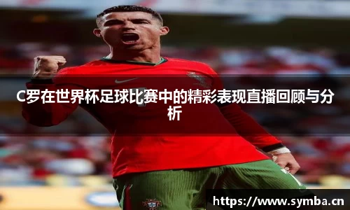 C罗在世界杯足球比赛中的精彩表现直播回顾与分析