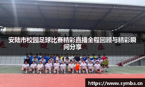 安陆市校园足球比赛精彩直播全程回顾与精彩瞬间分享