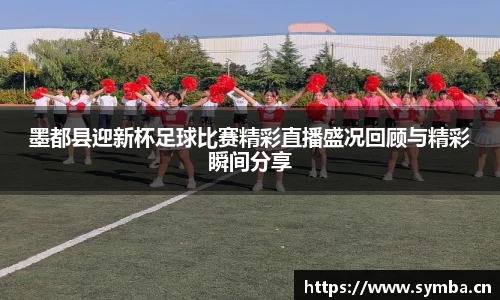 墨都县迎新杯足球比赛精彩直播盛况回顾与精彩瞬间分享