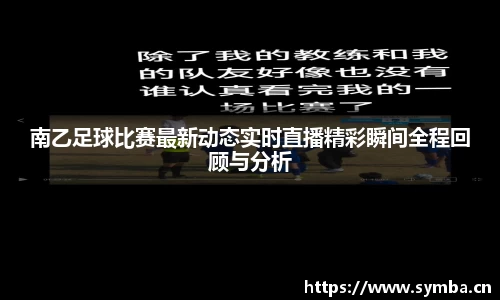 南乙足球比赛最新动态实时直播精彩瞬间全程回顾与分析