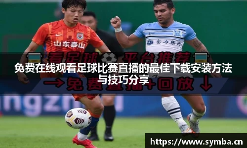 免费在线观看足球比赛直播的最佳下载安装方法与技巧分享