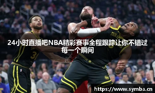 24小时直播吧NBA精彩赛事全程跟踪让你不错过每一个瞬间