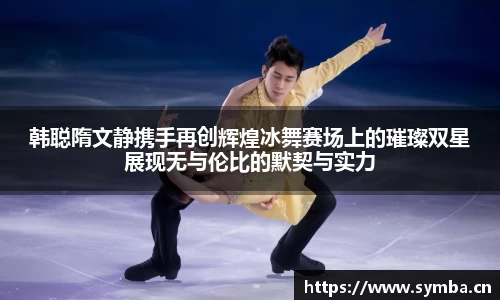 韩聪隋文静携手再创辉煌冰舞赛场上的璀璨双星展现无与伦比的默契与实力